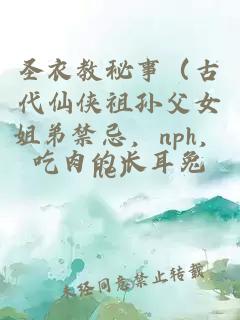 圣衣教秘事（古代仙侠祖孙父女姐弟禁忌，nph，he）