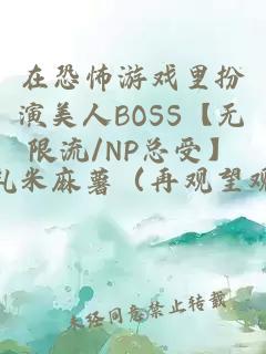 在恐怖游戏里扮演美人BOSS【无限流/NP总受】