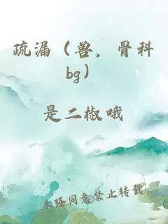 疏漏（兽，骨科bg）